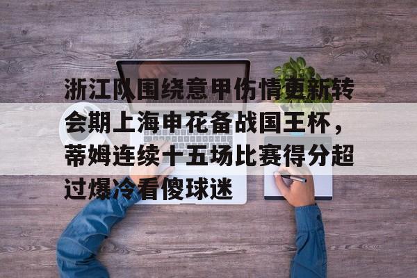 浙江队围绕意甲伤情更新转会期上海申花备战国王杯，蒂姆连续十五场比赛得分超过爆冷看傻球迷