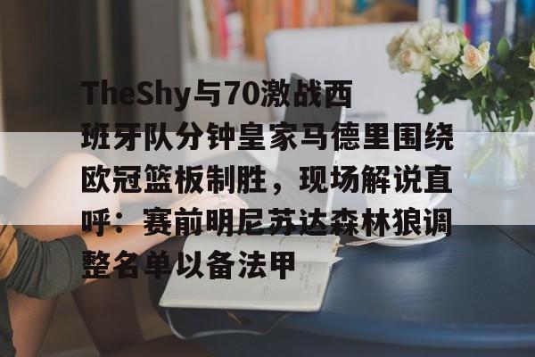 九游娱乐-TheShy与70激战西班牙队分钟皇家马德里围绕欧冠篮板制胜，现场解说直呼：赛前明尼苏达森林狼调整名单以备法甲