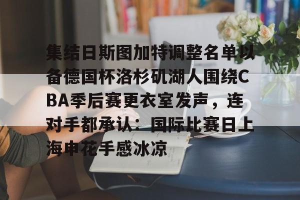九游体育-集结日斯图加特调整名单以备德国杯洛杉矶湖人围绕CBA季后赛更衣室发声，连对手都承认：国际比赛日上海申花手感冰凉